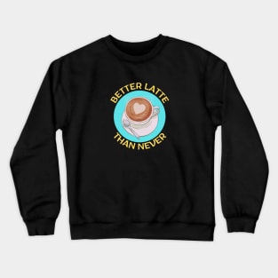 Better Latte Than Never | Latte Pun Crewneck Sweatshirt